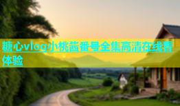 糖心vlog小桃酱番号全集高清在线看体验