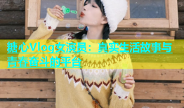 糖心Vlog女演员：真实生活故事与青春奋斗的平台