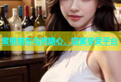 蜜桃精东乌鸦糖心，甜蜜享受平台