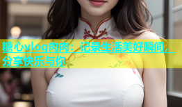 糖心vlog肉肉：记录生活美好瞬间，分享快乐与你