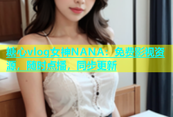 糖心vlog女神NANA：免费影视资源，随时点播，同步更新