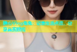 糖心Vlog兔兔：记录生活点滴，分享真实瞬间