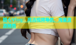 糖心Vlog：高清视频导航，海量资源随看