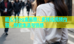 糖心Vlog金善雅：多样化视频内容，探索生活与情感