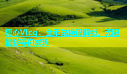 糖心Vlog：金币兑换码解锁，无限精彩等你发现