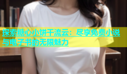 探索糖心小饼干流云：尽享免费小说与电子书的无限魅力