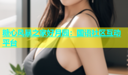 糖心风暴之家好月园：国语社区互动平台