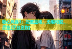 糖心风暴3：甜蜜互动，无限可能，尽在[平台名称]