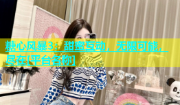 糖心风暴3：甜蜜互动，无限可能，尽在[平台名称]