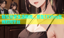 轻松分享生活瞬间，尽在TXVlog在线时间平台