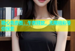 糖心免费看：午夜释放，无限精彩等你探索