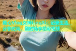 糖心Vlog女神LingXi：记录生活，分享时尚，随时畅享精彩视频