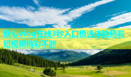 糖心vlog在线3秒入口极速体验精彩短视频精彩不断