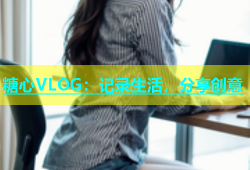 糖心VLOG：记录生活，分享创意