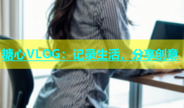 糖心VLOG：记录生活，分享创意