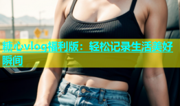 糖心vlog福利版：轻松记录生活美好瞬间