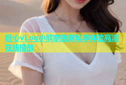 糖心vLog小欣奈独家私享体验高清在线播放
