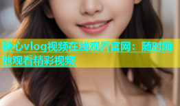 糖心vlog视频在线观看官网：随时随地观看精彩视频