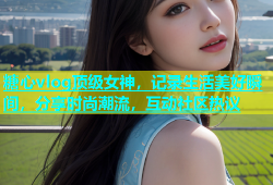 糖心vlog顶级女神，记录生活美好瞬间，分享时尚潮流，互动社区热议