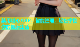禁用糖心ABP：智能管理，轻松掌控你的健康生活