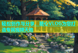 轻松创作与分享，糖心VLOG为您打造专属视频天地
