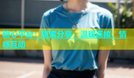 糖心平台：甜蜜分享，温暖连接，情感互助