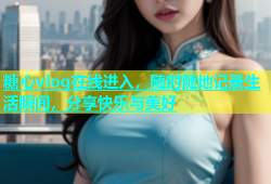 糖心vlog在线进入，随时随地记录生活瞬间，分享快乐与美好