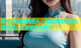 糖心vlog在线进入，随时随地记录生活瞬间，分享快乐与美好