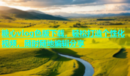 糖心vlog色版下载，轻松打造个性化视频，随时随地编辑分享