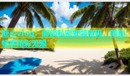 糖心vlog：解锁私密安装密码，即刻畅享精彩无限