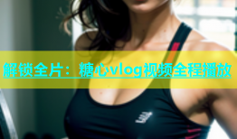 解锁全片：糖心vlog视频全程播放