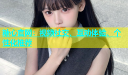 糖心官网：视频社交、互动体验、个性化推荐