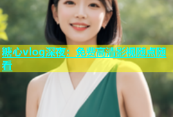 糖心vlog深夜：免费高清影视随点随看