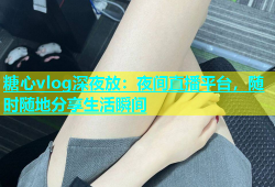 糖心vlog深夜放：夜间直播平台，随时随地分享生活瞬间