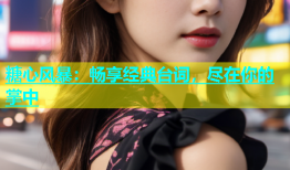 糖心风暴：畅享经典台词，尽在你的掌中