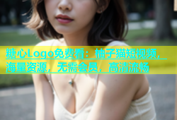 糖心Logo免费看：柚子猫短视频，海量资源，无需会员，高清流畅