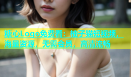 糖心Logo免费看：柚子猫短视频，海量资源，无需会员，高清流畅