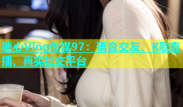 糖心Vlog传媒97：语音交友、K歌直播、真实社交平台