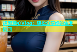 探索糖心Vlog：轻松分享你的生活瞬间