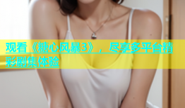 观看《糖心风暴3》，尽享多平台精彩剧集体验