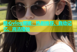 糖心vlog娜娜：热剧推荐、自动记忆、高清播放