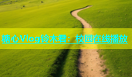 糖心Vlog铃木君：校园在线播放