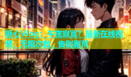 糖心Vlog：午夜寂寞？最新在线视频，无限次数，告别剧荒