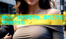糖心A：智能管理平台，提升工作效率与协作体验