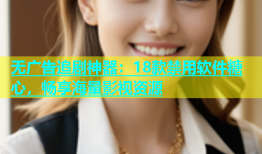 无广告追剧神器：18款禁用软件糖心，畅享海量影视资源