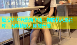 糖心VLOG最新下载：你的私人影片库，无限精彩，即刻开启
