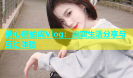糖心唐伯虎Vlog：真实生活分享与互动体验