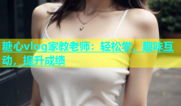 糖心vlog家教老师：轻松学，趣味互动，提升成绩