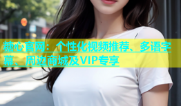 糖心官网：个性化视频推荐、多语字幕、周边商城及VIP专享