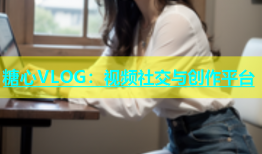 糖心VLOG：视频社交与创作平台